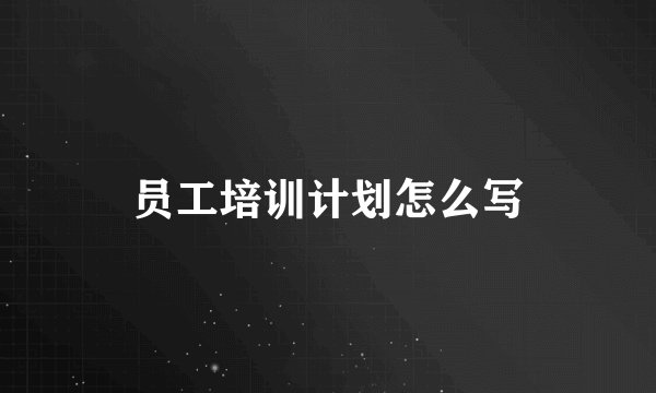 员工培训计划怎么写