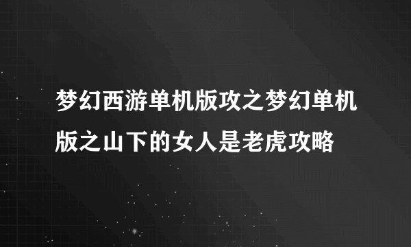 梦幻西游单机版攻之梦幻单机版之山下的女人是老虎攻略