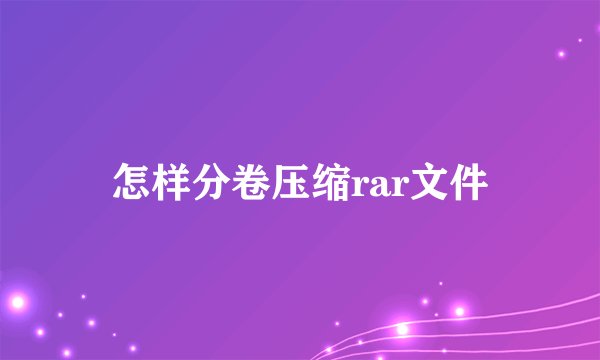 怎样分卷压缩rar文件