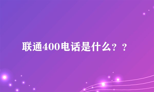 联通400电话是什么？？