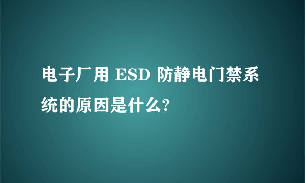 电子厂用 ESD 防静电门禁系统的原因是什么?