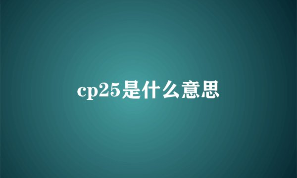 cp25是什么意思