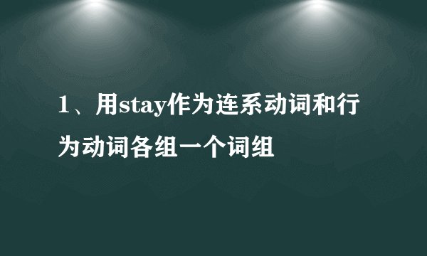 1、用stay作为连系动词和行为动词各组一个词组
