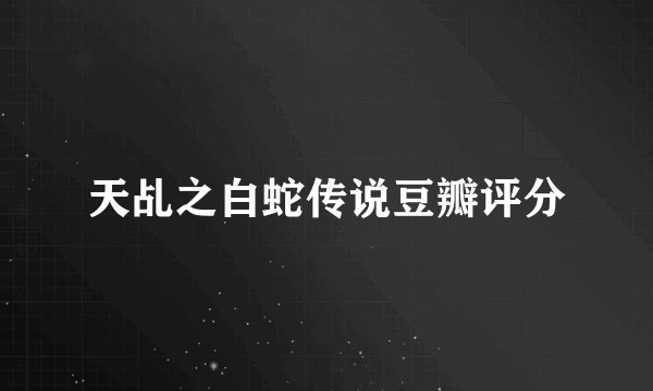 天乩之白蛇传说豆瓣评分