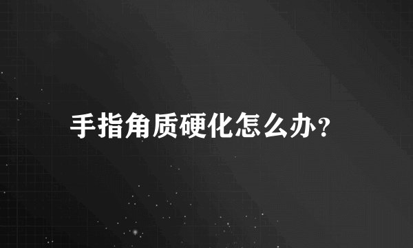 手指角质硬化怎么办？