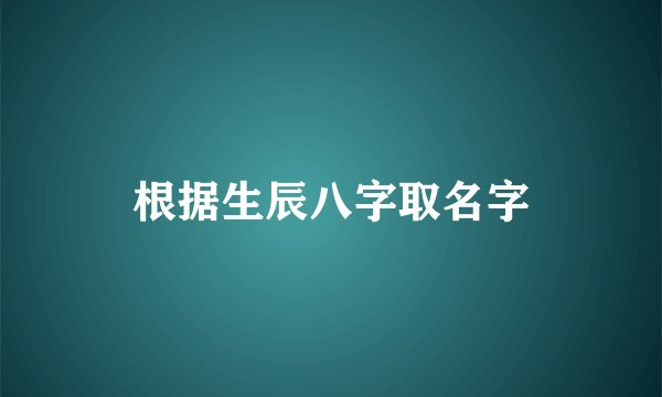根据生辰八字取名字