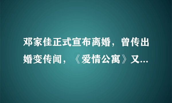 邓家佳正式宣布离婚，曾传出婚变传闻，《爱情公寓》又离一对？