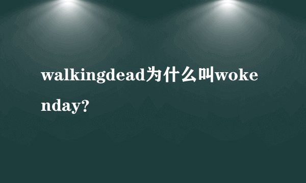 walkingdead为什么叫wokenday？
