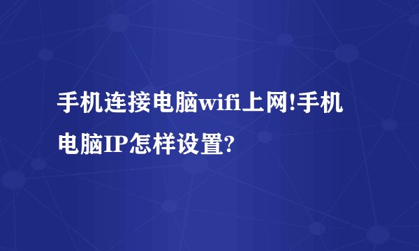 手机连接电脑wifi上网!手机电脑IP怎样设置?