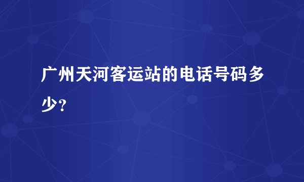 广州天河客运站的电话号码多少？