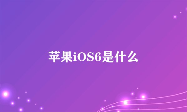 苹果iOS6是什么