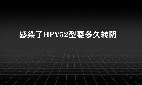 感染了HPV52型要多久转阴