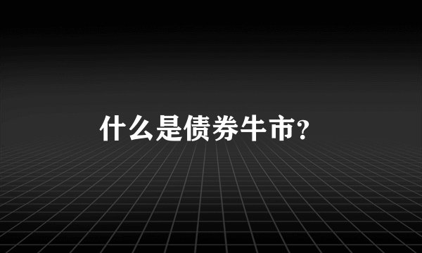 什么是债券牛市？