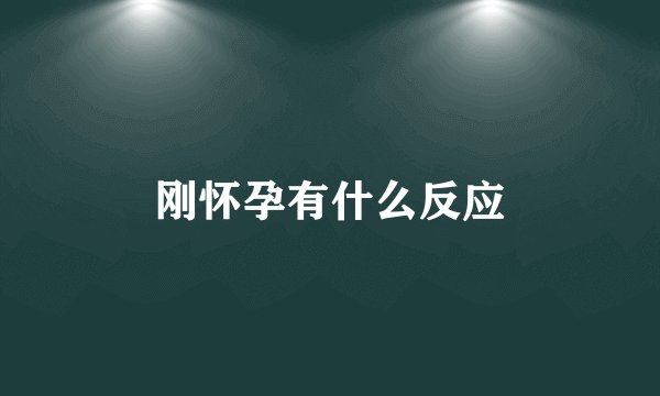 刚怀孕有什么反应