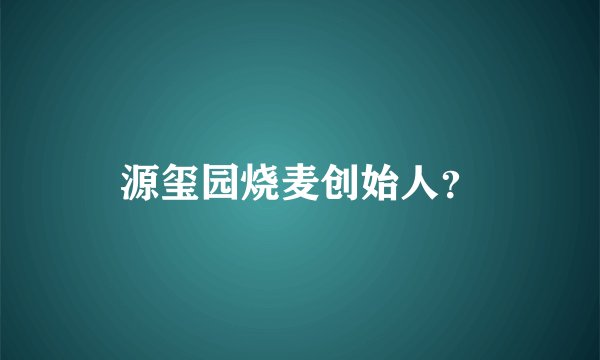 源玺园烧麦创始人？