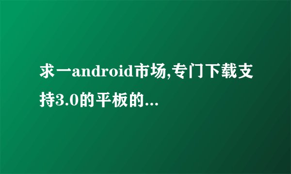 求一android市场,专门下载支持3.0的平板的HD软件。