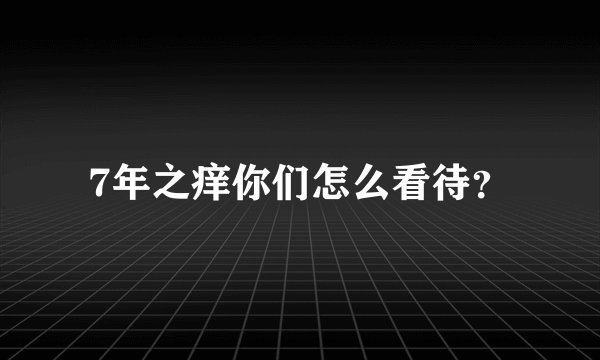 7年之痒你们怎么看待？