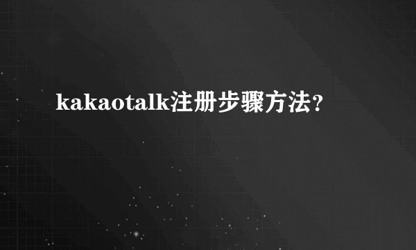 kakaotalk注册步骤方法？