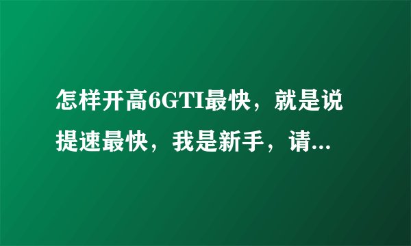 怎样开高6GTI最快，就是说提速最快，我是新手，请指教！！！