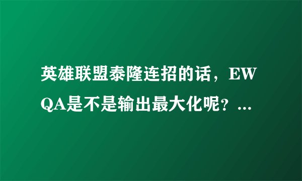 英雄联盟泰隆连招的话，EWQA是不是输出最大化呢？如果不是，哪样更好？
