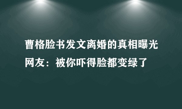 曹格脸书发文离婚的真相曝光网友：被你吓得脸都变绿了