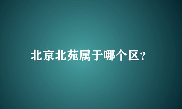 北京北苑属于哪个区？