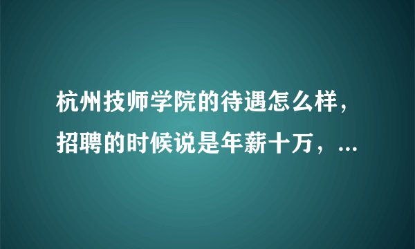 杭州技师学院的待遇怎么样，招聘的时候说是年薪十万，还有培训机制。哪位大虾告诉下，是不是真的？