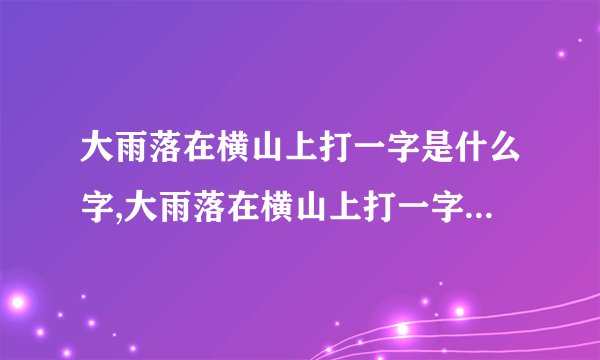 大雨落在横山上打一字是什么字,大雨落在横山上打一字谜底是什么