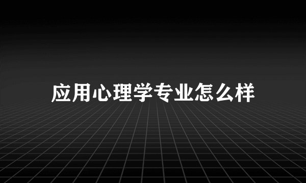 应用心理学专业怎么样