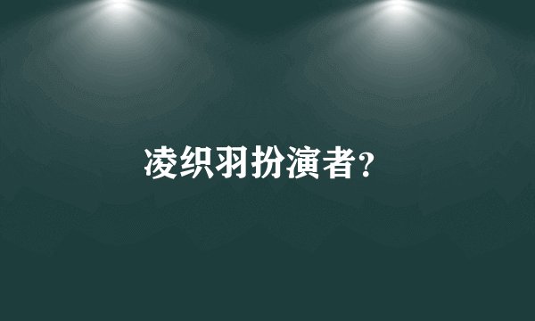 凌织羽扮演者？