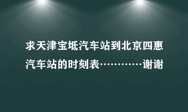 求天津宝坻汽车站到北京四惠汽车站的时刻表…………谢谢