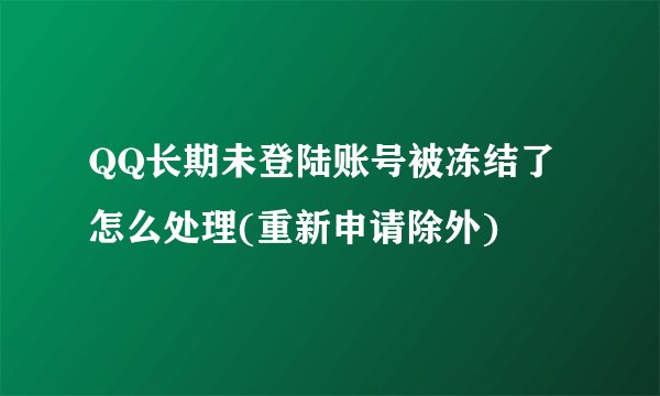 QQ长期未登陆账号被冻结了怎么处理(重新申请除外)