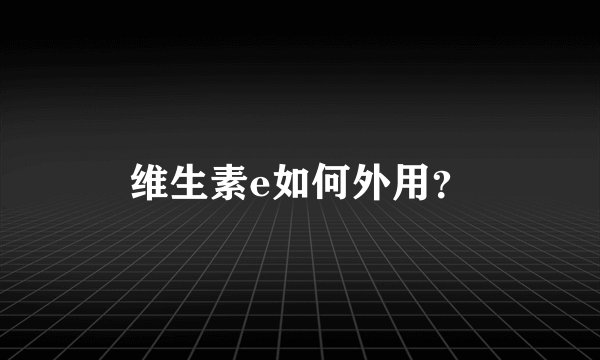 维生素e如何外用？