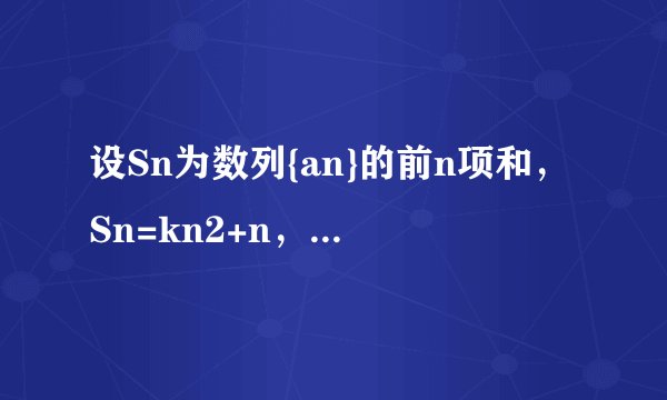 设Sn为数列{an}的前n项和,Sn=kn2+n,n∈N*,其中k是常数,则an为A.2kn+k+1B.2kn-k+1C.2kn-k-1D.2kn-k