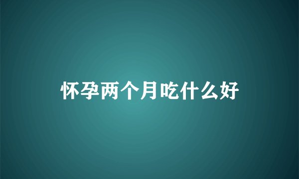 怀孕两个月吃什么好