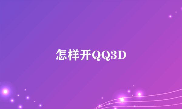 怎样开QQ3D