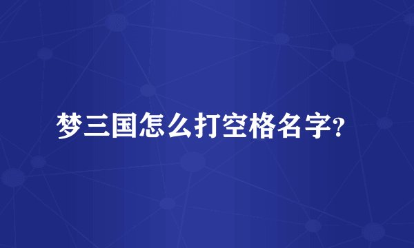 梦三国怎么打空格名字？