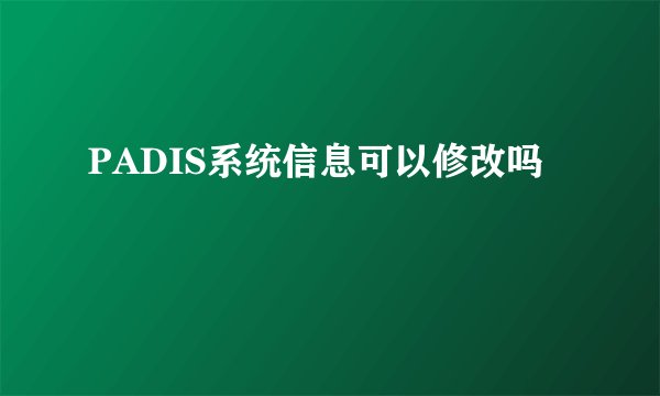 PADIS系统信息可以修改吗
