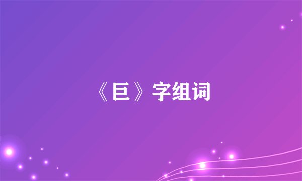 《巨》字组词