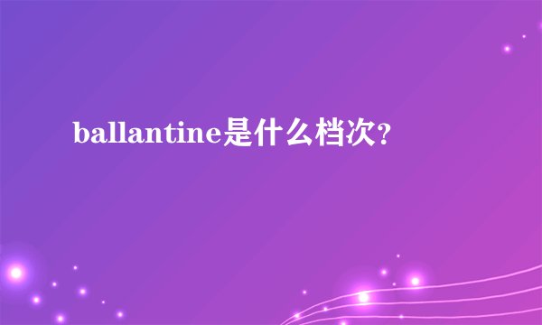 ballantine是什么档次？
