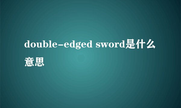 double-edged sword是什么意思
