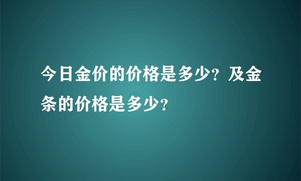 今日金价的价格是多少？及金条的价格是多少？
