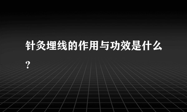 针灸埋线的作用与功效是什么？
