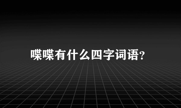 喋喋有什么四字词语？