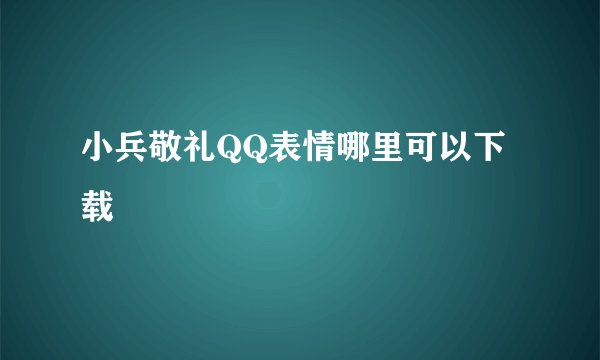小兵敬礼QQ表情哪里可以下载