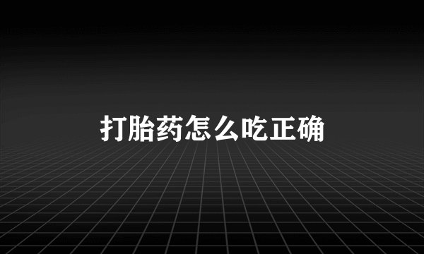 打胎药怎么吃正确