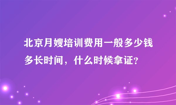 北京月嫂培训费用一般多少钱多长时间，什么时候拿证？