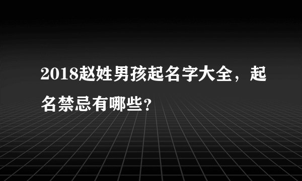 2018赵姓男孩起名字大全，起名禁忌有哪些？