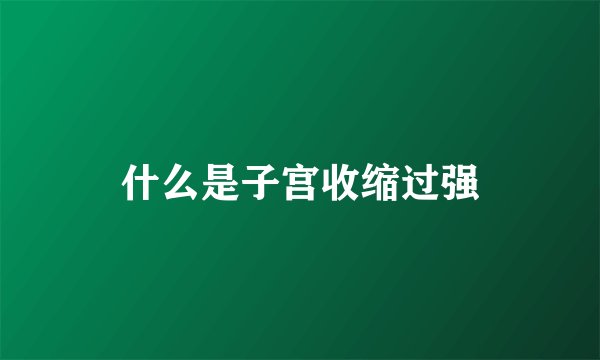 什么是子宫收缩过强