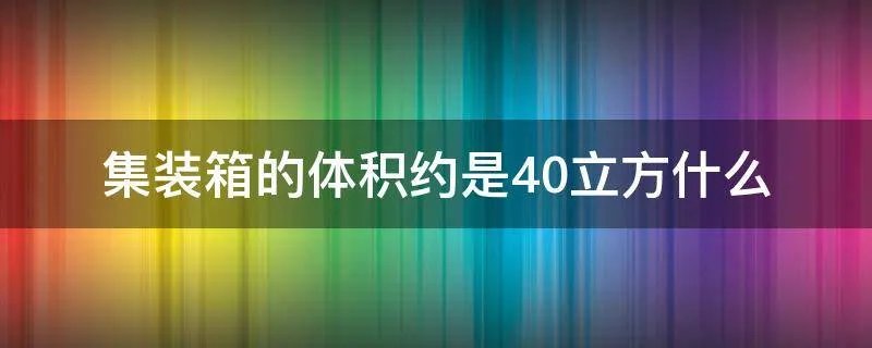 集装箱的体积约是40立方什么
